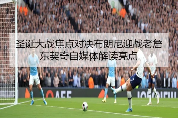 圣诞大战焦点对决布朗尼迎战老詹东契奇自媒体解读亮点